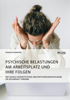 Psychische Belastungen am Arbeitsplatz und ihre Folgen. Wie soziale Unterstützung und Entscheidungsspielraum die Gesundheit fördern