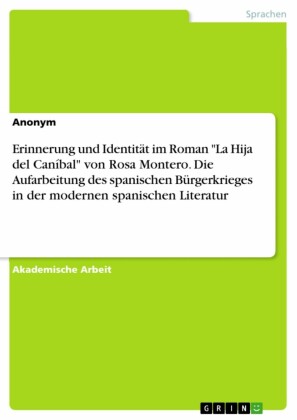 Erinnerung und Identität im Roman 'La Hija del Caníbal' von Rosa Montero. Die Aufarbeitung des spanischen Bürgerkrieges in der modernen spanischen Literatur