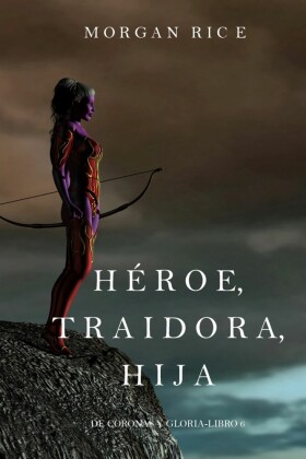 Héroe, Traidora, Hija (De Coronas y Gloria - Libro 6)