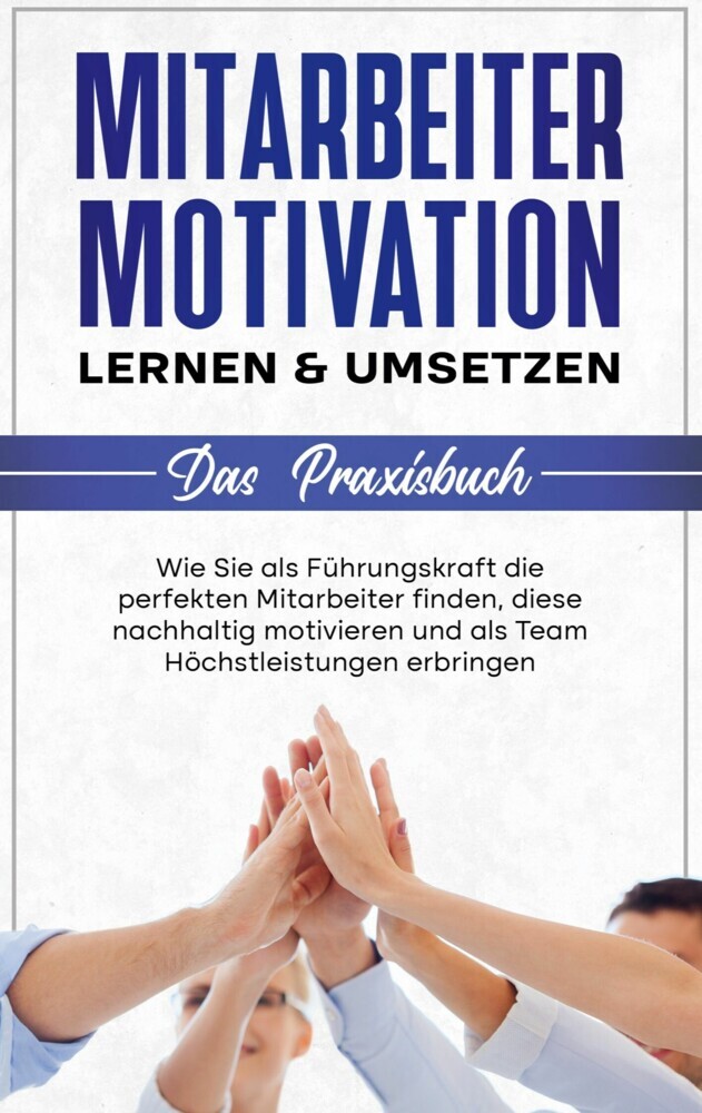 Mitarbeitermotivation lernen & umsetzen - Das Praxisbuch: Wie Sie als Führungskraft die perfekten Mitarbeiter finden, diese nachhaltig motivieren und als Team Höchstleistungen erbringen main product photo