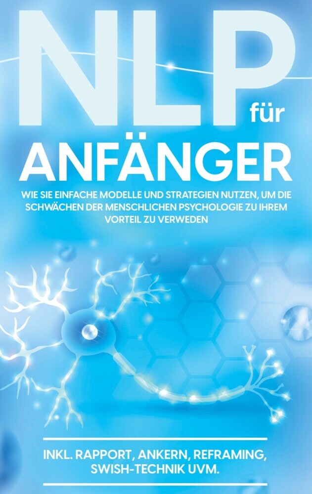 NLP für Anfänger: Wie Sie einfache Modelle und Strategien nutzen, um die Schwächen der menschlichen Psychologie zu Ihrem Vorteil zu nutzen - inkl. Rapport, Ankern, Reframing, Swish-Technik uvm. main product photo