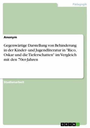 Gegenwärtige Darstellung von Behinderung in der Kinder- und Jugendliteratur in 'Rico, Oskar und die Tieferschatten' im Vergleich mit den 70er-Jahren