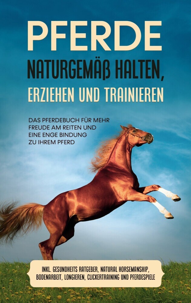 Pferde naturgemäß halten, erziehen und trainieren: Das Pferdebuch für mehr Freude am Reiten und eine enge Bindung zu Ihrem Pferd - inkl. Gesundheits Ratgeber, Natural Horsemanship, Bodenarbeit, Longieren, Clickertraining und Pferdespiele main product photo