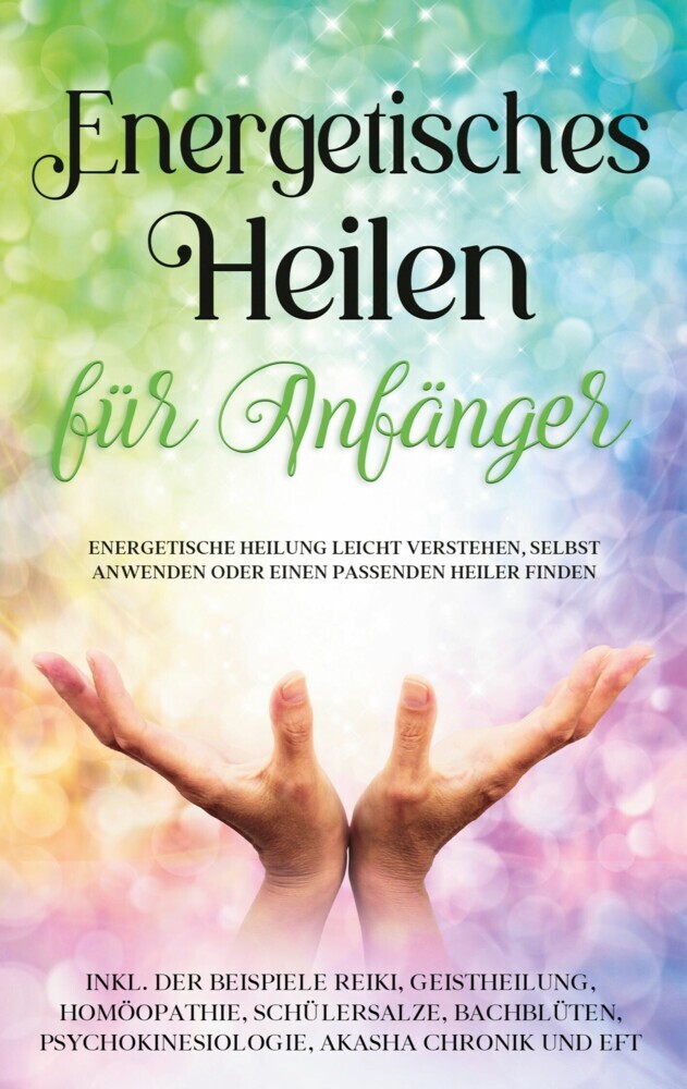 Energetisches Heilen für Anfänger: Energetische Heilung leicht verstehen, selbst anwenden oder einen passenden Heiler finden - inkl. der Beispiele Reiki, Geistheilung, Homöopathie, Schüßlersalze, Bachblüten, Psychokinesiologie, Akasha Chronik und EFT main product photo