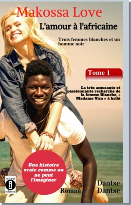 (Histoire vraie) Makossa Love - Quand l'amour pleure. Tome 1 : Trois femmes blanches et un homme noir : La très amusante et passionnante recherche de la femme blanche, « Madame Visa ». Roman