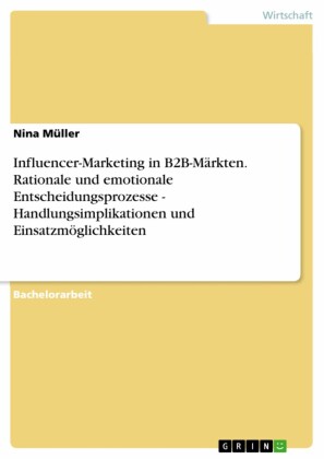 Influencer-Marketing in B2B-Märkten. Rationale und emotionale Entscheidungsprozesse - Handlungsimplikationen und Einsatzmöglichkeiten