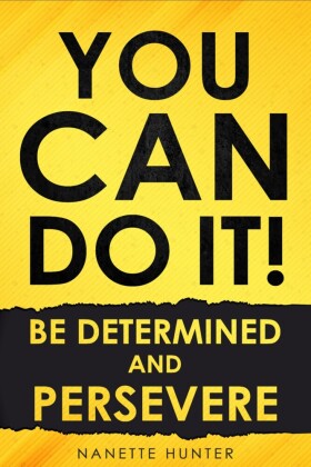 You Can Do It!  Be Determined and Persevere