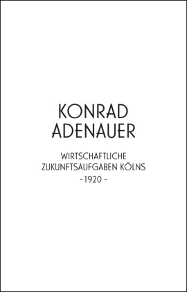 Konrad Adenauer. Wirtschaftliche Zukunftsaufgaben Kölns -1920-