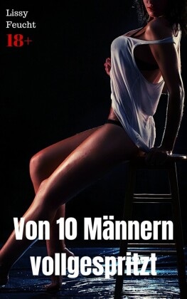 Von 10 Männern vollgespritzt