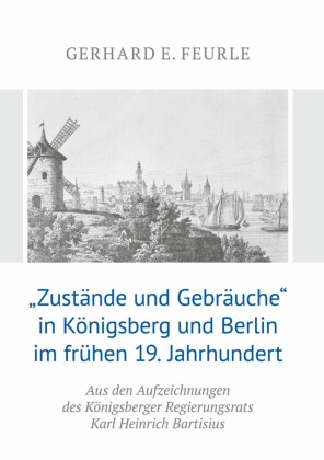 'Zustände und Gebräuche' in Königsberg und Berlin im frühen 19.Jahrhundert
