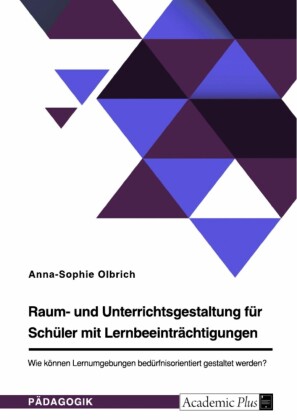 Raum- und Unterrichtsgestaltung für Schüler mit Lernbeeinträchtigungen. Wie können Lernumgebungen bedürfnisorientiert gestaltet werden?