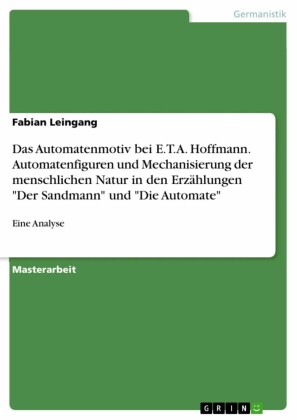 Das Automatenmotiv bei E.T.A. Hoffmann. Automatenfiguren und Mechanisierung der menschlichen Natur in den Erzählungen 'Der Sandmann' und 'Die Automate'