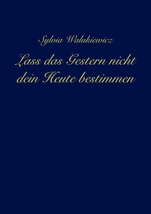 Lass das Gestern nicht dein Heute bestimmen
