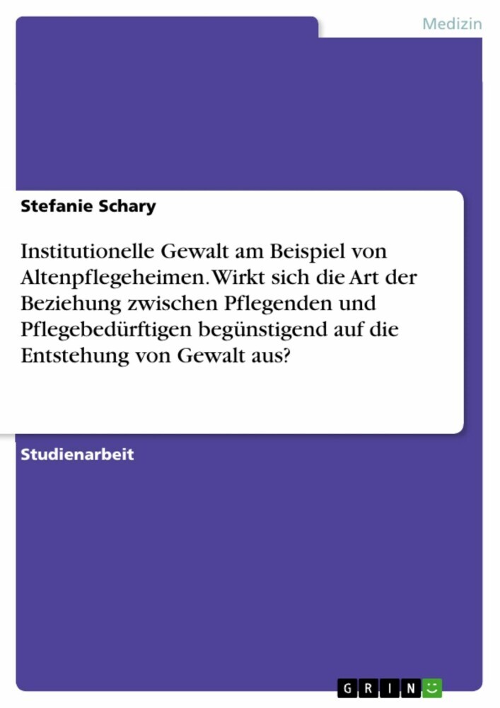 Institutionelle Gewalt am Beispiel von Altenpflegeheimen. Wirkt sich die Art der Beziehung zwischen Pflegenden und Pflegebedürftigen begünstigend auf die Entstehung von Gewalt aus? main product photo