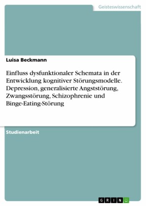 Einfluss dysfunktionaler Schemata in der Entwicklung kognitiver Störungsmodelle. Depression, generalisierte Angststörung, Zwangsstörung, Schizophrenie und Binge-Eating-Störung