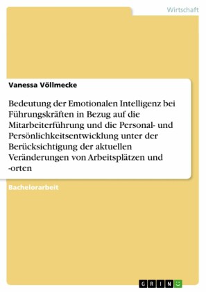 Bedeutung der Emotionalen Intelligenz bei Führungskräften in Bezug auf die Mitarbeiterführung und die Personal- und Persönlichkeitsentwicklung unter der Berücksichtigung der aktuellen Veränderungen von Arbeitsplätzen und -orten