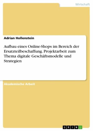 Aufbau eines Online-Shops im Bereich der Ersatzteilbeschaffung. Projektarbeit zum Thema digitale Geschäftsmodelle und Strategien