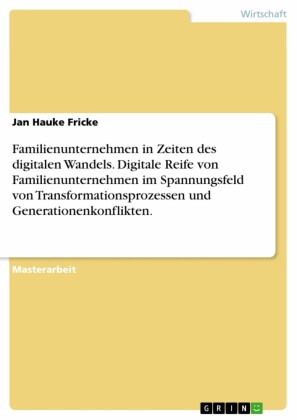 Familienunternehmen in Zeiten des digitalen Wandels. Digitale Reife von Familienunternehmen im Spannungsfeld von Transformationsprozessen und Generationenkonflikten.