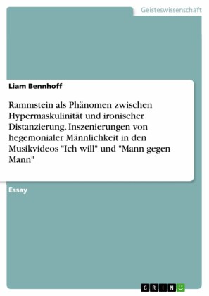 Rammstein als Phänomen zwischen Hypermaskulinität und ironischer Distanzierung. Inszenierungen von hegemonialer Männlichkeit in den Musikvideos 'Ich will' und 'Mann gegen Mann'