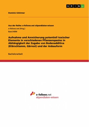 Aufnahme und Anreicherung potentiell toxischer Elemente in verschiedenen Pflanzenspezies in Abhängigkeit der Zugabe von Bodenadditiva (Klärschlamm, Gärrest) und der Anbauform