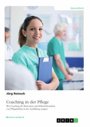 Coaching in der Pflege. Wie Coaching die Motivation und Selbstwirksamkeit von Pflegekräften in der Ausbildung steigert