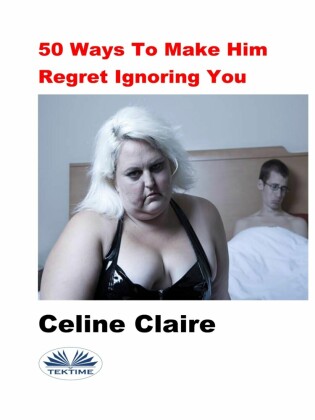 50 Ways To Make Him Regret Ignoring You