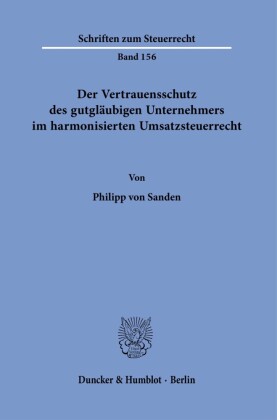 Der Vertrauensschutz des gutgläubigen Unternehmers im harmonisierten Umsatzsteuerrecht.