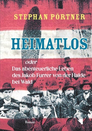 Heimatlos oder Das abenteuerliche Leben des Jakob Furrer von der Halde bei Wald