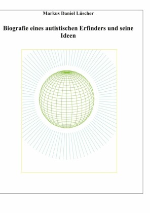 Biografie eines Autisten und Erfinders, Ideen und Erfindungen zur Lösungen des Energie-, Klima und Übervölkerungsproblems zur Rettung der Menschheit und unserem Planeten
