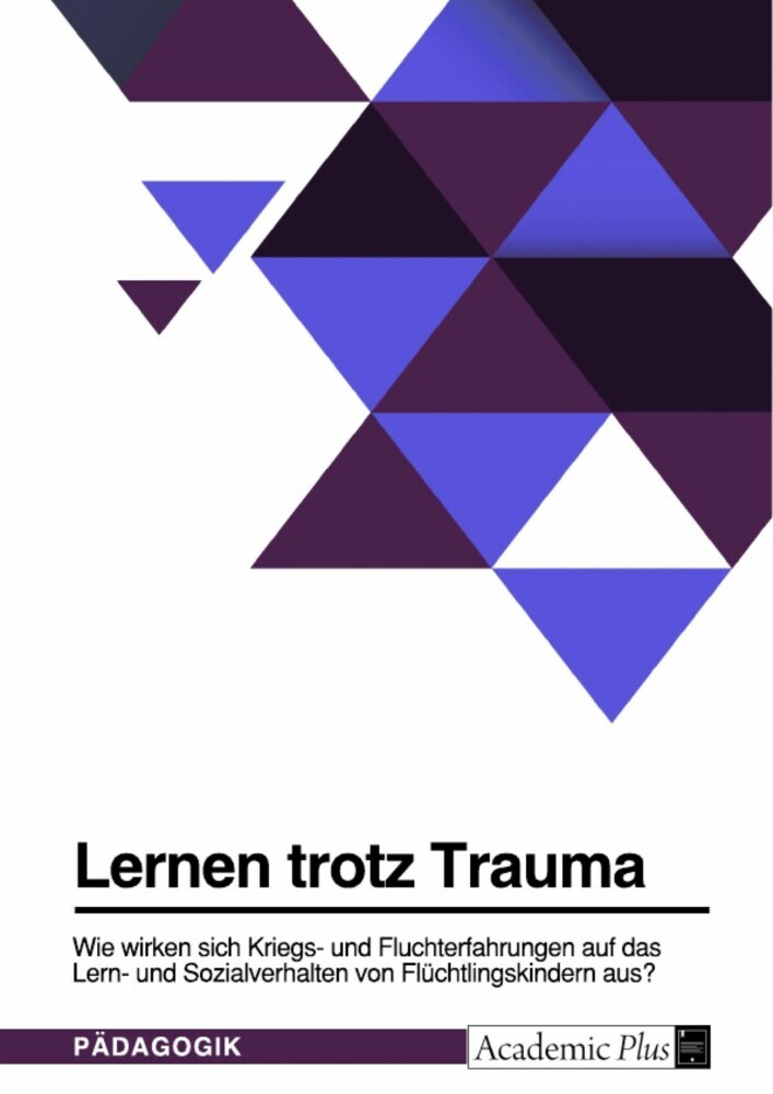 Lernen trotz Trauma. Wie wirken sich Kriegs- und Fluchterfahrungen auf das Lern- und Sozialverhalten von Flüchtlingskindern aus? main product photo