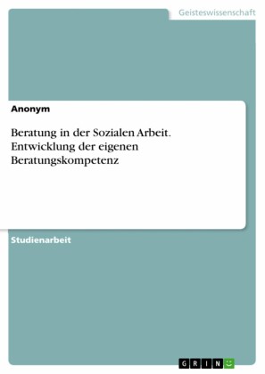 Beratung in der Sozialen Arbeit. Entwicklung der eigenen Beratungskompetenz