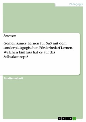 Gemeinsames Lernen für SuS mit dem sonderpädagogischen Förderbedarf Lernen. Welchen Einfluss hat es auf das Selbstkonzept?