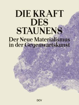 Die Kraft des Staunens - Der Neue Materialismus in der Gegenwartskunst