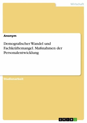Demografischer Wandel und Fachkräftemangel. Maßnahmen der Personalentwicklung