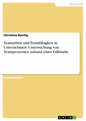 Teamarbeit und Teamfähigkeit in Unternehmen. Untersuchung von Teamprozessen anhand einer Fallstudie
