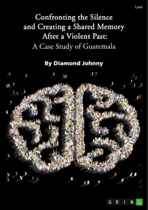 Confronting the Silence and Creating a Shared Memory After a Violent Past. A Case Study of Guatemala