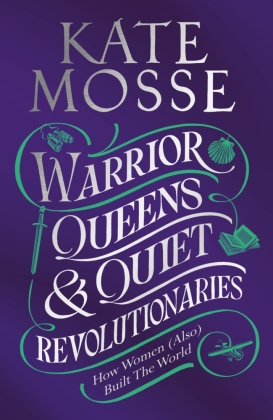 Warrior Queens & Quiet Revolutionaries: Women Who (Also) Built the World