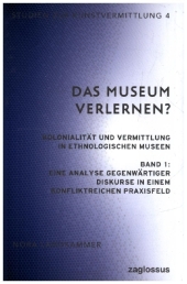 Das Museum verlernen? Kolonialität und Vermittlung in ethnologischen Museen (Band 1)