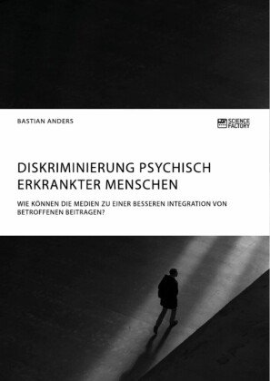 Diskriminierung psychisch erkrankter Menschen. Wie können die Medien zu einer besseren Integration von Betroffenen beitragen?