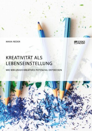 Kreativität als Lebenseinstellung. Wie wir unser kreatives Potenzial entdecken