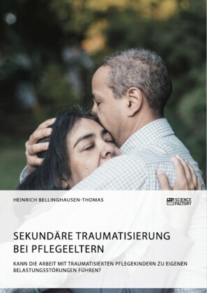 Sekundäre Traumatisierung bei Pflegeeltern. Kann die Arbeit mit traumatisierten Pflegekindern zu eigenen Belastungsstörungen führen?
