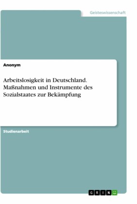 Arbeitslosigkeit in Deutschland. Maßnahmen und Instrumente des Sozialstaates zur Bekämpfung
