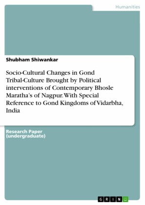 Socio-Cultural Changes in Gond Tribal-Culture Brought by  Political interventions of Contemporary Bhosle Maratha's of  Nagpur. With Special Reference to Gond Kingdoms of Vidarbha, India