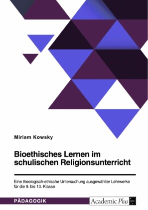 Bioethisches Lernen im schulischen Religionsunterricht. Eine theologisch-ethische Untersuchung ausgewählter Lehrwerke für die 9. bis 13. Klasse