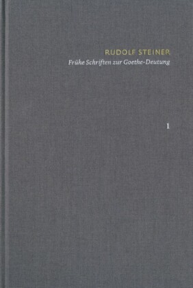 Rudolf Steiner: Schriften. Kritische Ausgabe / Band 1: Frühe Schriften zur Goethe-Deutung