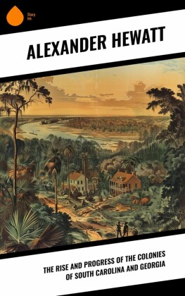 The Rise and Progress of the Colonies of South Carolina and Georgia