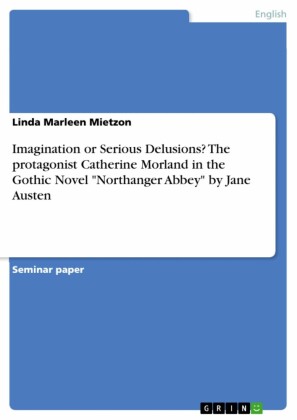 Imagination or Serious Delusions? The protagonist Catherine Morland in the Gothic Novel 'Northanger Abbey' by Jane Austen