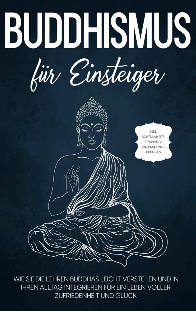 Buddhismus für Einsteiger: Wie Sie die Lehren Buddhas leicht verstehen und in Ihren Alltag integrieren für ein Leben voller Zufriedenheit und Glück - inkl. Achtsamkeitstraining & Entspannungsübungen main product photo
