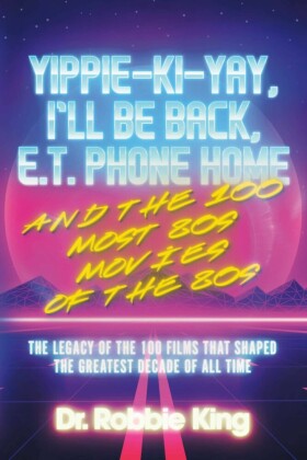 Yippie-Ki-Yay, I'll Be Back, E.T. Phone Home and the 100 Most 80s Movies of the 80s