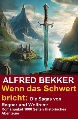 Wenn das Schwert bricht: Die Sagas von Ragnar und Wolfram: Romanpaket 1000 Seiten Historisches Abenteuer